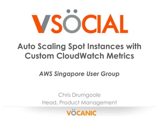 Auto Scaling Spot Instances with
Custom CloudWatch Metrics
AWS Singapore User Group
Chris Drumgoole
Head, Product Management

 