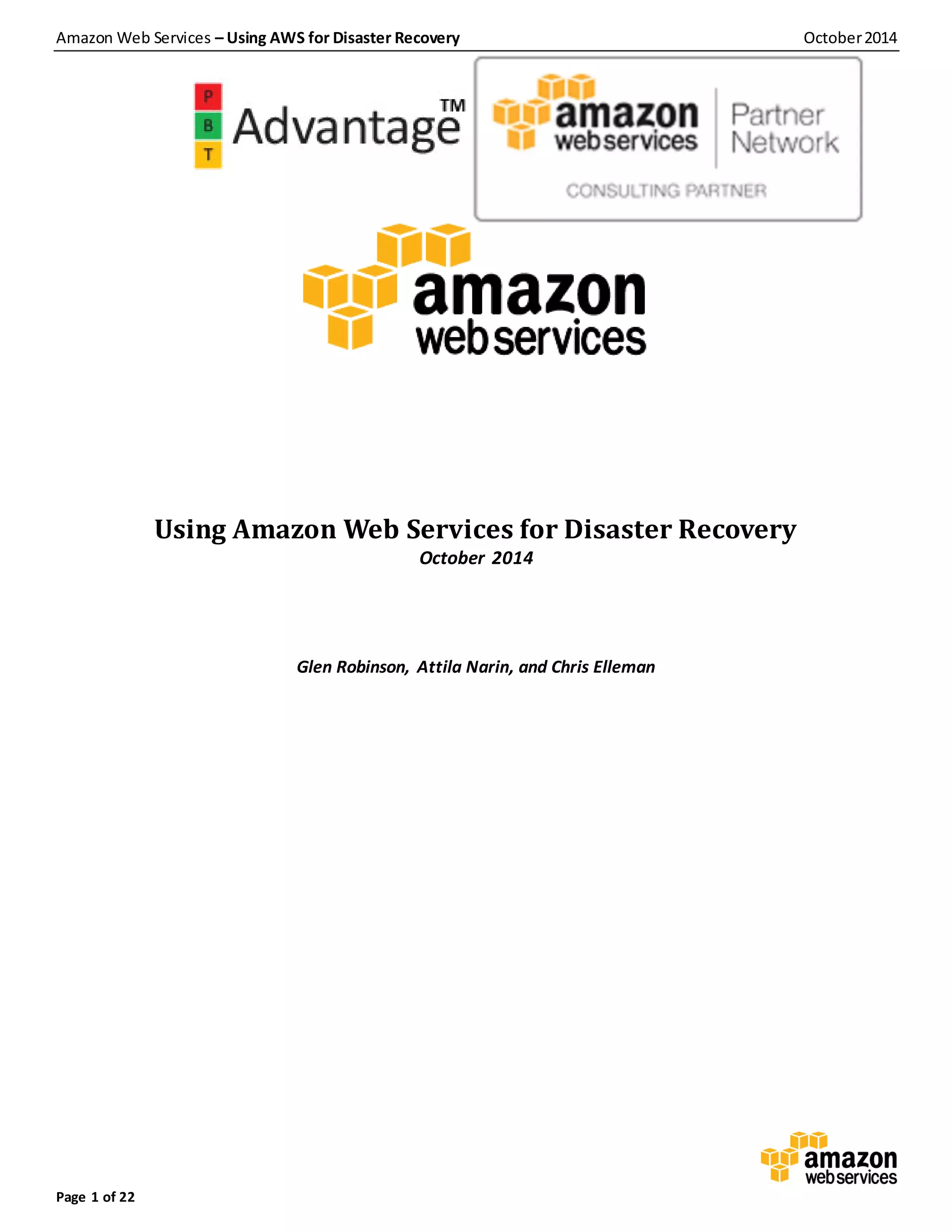 Amazon Web Services – Using AWS for Disaster Recovery October2014
Page 1 of 22
Using Amazon Web Services for Disaster Recovery
October 2014
Glen Robinson, Attila Narin, and Chris Elleman
 