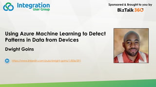 Sponsored & Brought to you by
Using Azure Machine Learning to Detect
Patterns in Data from Devices
Dwight Goins
https://www.linkedin.com/pub/dwight-goins/1/836/591
 