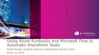 BlueMetal Presentation Insight Proprietary & Confidential. Do Not Copy or Distribute. © 2017 Insight Direct USA, Inc. All Rights Reserved. 1
Using Azure Runbooks and Microsoft Flow to
Automate SharePoint Tasks
Geoff Varosky @ North American Collaboration Summit 2019
March 14, 2019
 