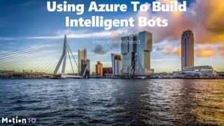 Using Azure To Build
Intelligent Bots
Eldert Grootenboer
Integration Architect
 