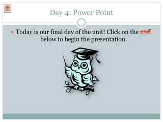 Day 4: Power Point
 Today is our final day of the unit! Click on the
below to begin the presentation.
 