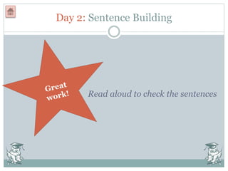Day 2: Sentence Building
Read aloud to check the sentences
 