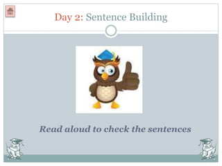 Day 2: Sentence Building
Read aloud to check the sentences
 