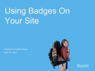Using Badges On
Your Site


Prepared by Sanam Zaman
April 12th, 2013




                          EbizON
 