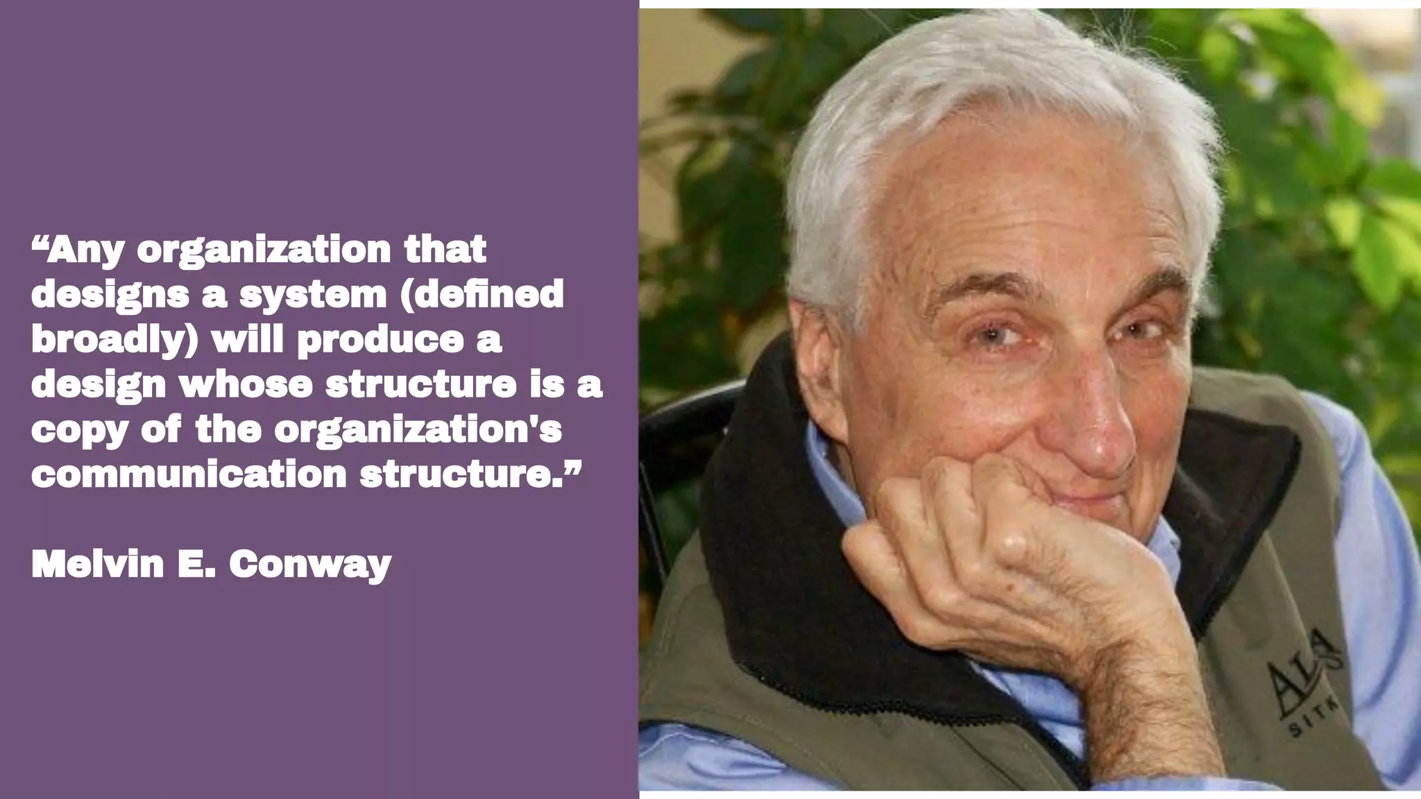 “Any organization that
designs a system (deﬁned
broadly) will produce a
design whose structure is a
copy of the organization's
communication structure.”
Melvin E. Conway
 