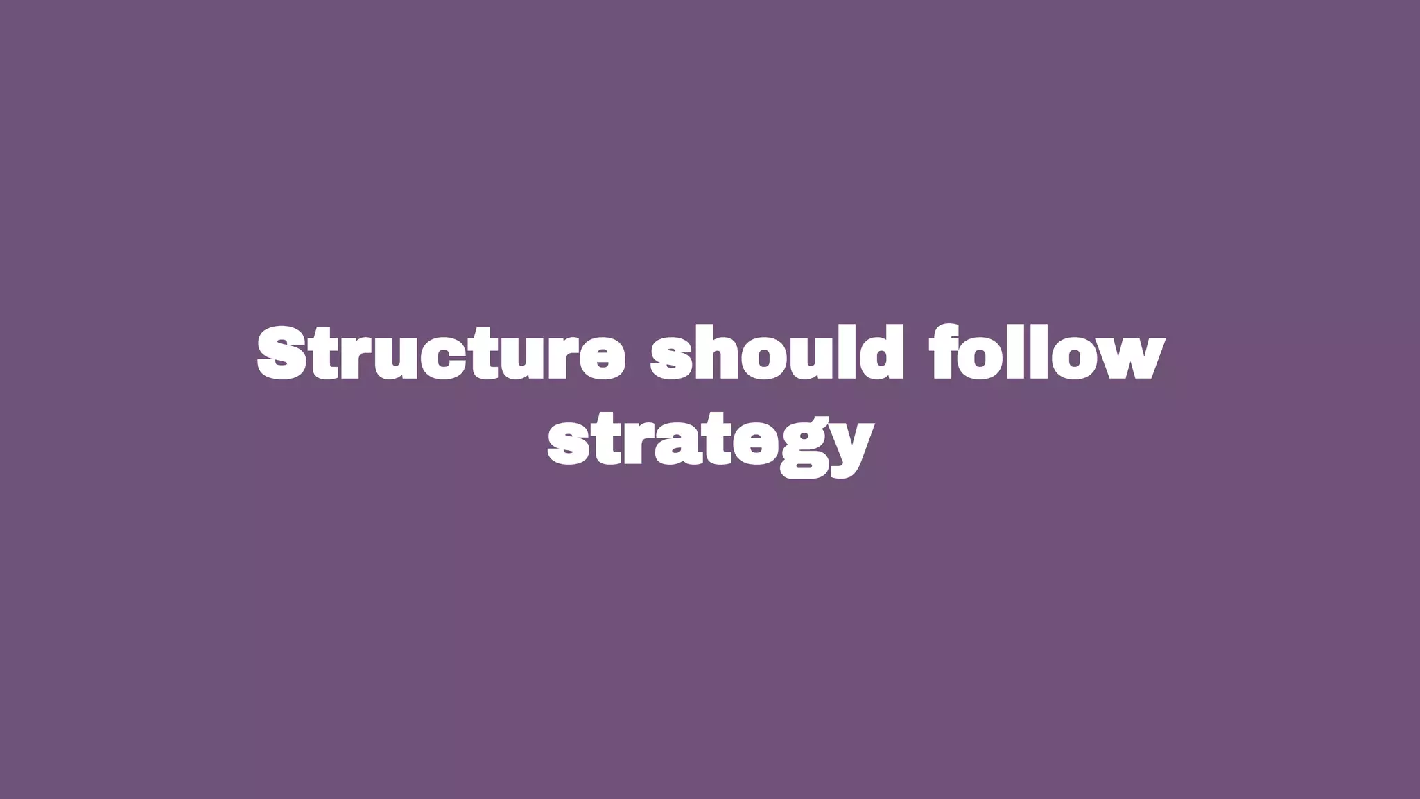 15
Structure should follow
strategy
 