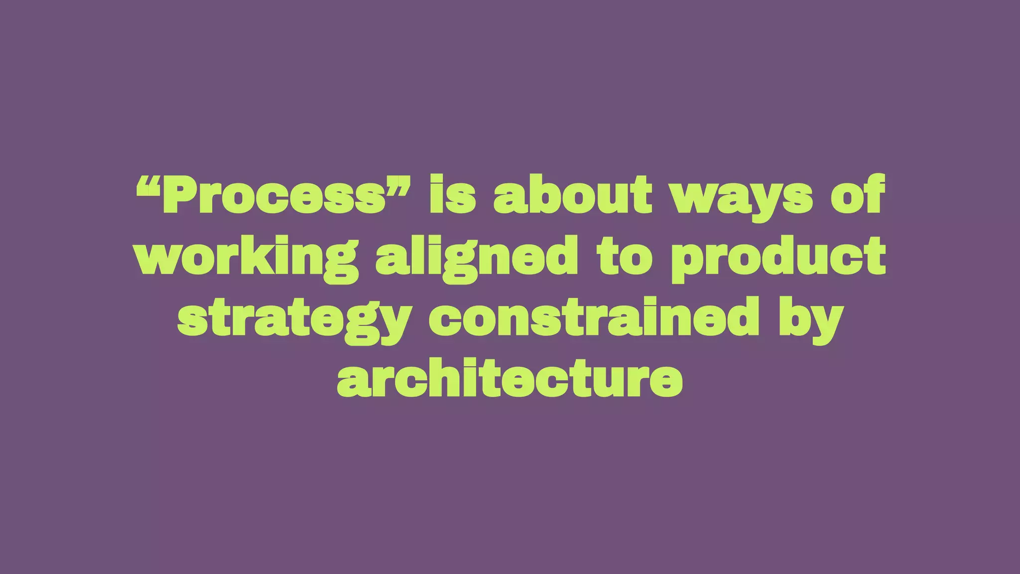 30
“Process” is about ways of
working aligned to product
strategy constrained by
architecture
 