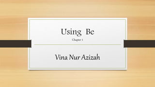 Using Be
Chapter 1
Vina Nur Azizah
 