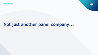 Who we are
Not just another panel company...
 