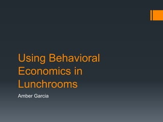 Using Behavioral
Economics in
Lunchrooms
Amber Garcia
 