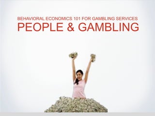 BEHAVIORAL ECONOMICS 101 FOR GAMBLING SERVICES

PEOPLE & GAMBLING
 