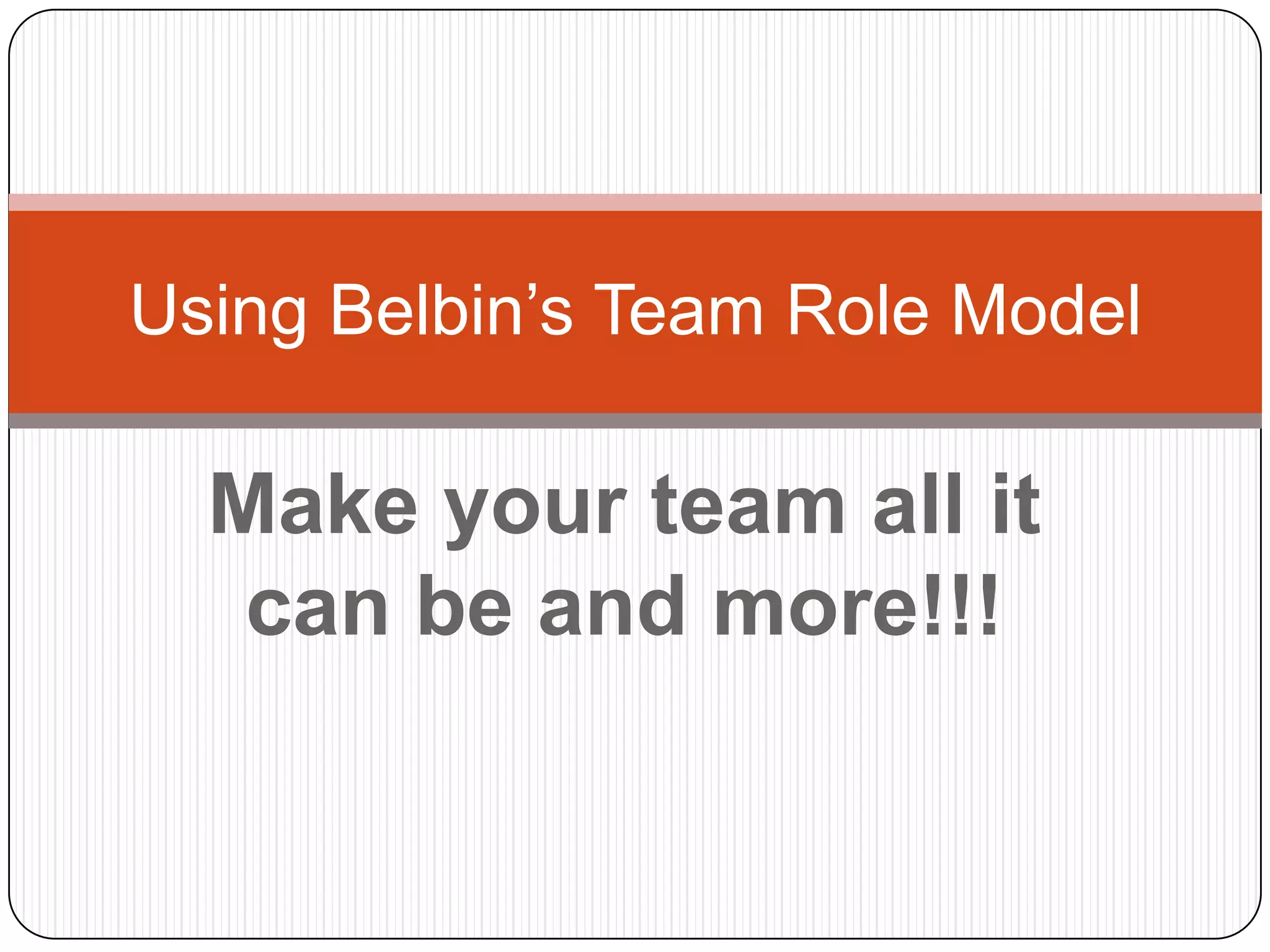 Make your team all it can be and more!!!Using Belbin’s Team Role Model