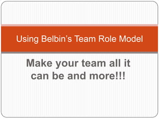 Make your team all it can be and more!!! Using Belbin’s Team Role Model 