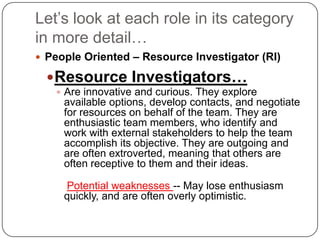 Let’s look at each role in its category in more detail…<br />People Oriented – Resource Investigator (RI)<br />Resource In...