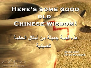 Here’s some good
      old
Chinese wisdom!

‫هذه قصة جميلة من أمثال الحكمة‬
           ‫الصينية‬
                      Do not click.
                      Put on the sound
 