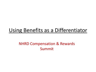 Using Benefits as a Differentiator

    NHRD Compensation & Rewards
             Summit
 