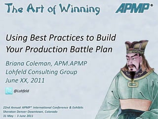 Using Best Practices to Build Your Production Battle Plan @Lohfeld	 Briana Coleman, APM.APMPLohfeld Consulting GroupJune XX, 2011 