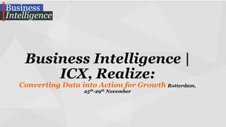 Business Intelligence |
ICX, Realize:

Converting Data into Action for Growth Rotterdam,
25th-29th November

 
