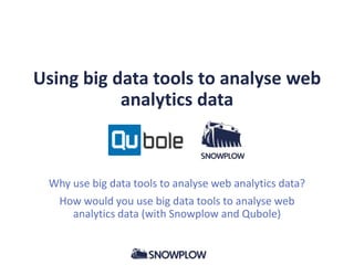 Using big data tools to analyse web
analytics data

Why use big data tools to analyse web analytics data?
How would you use big data tools to analyse web
analytics data (with Snowplow and Qubole)

 