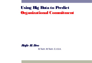Using Big Data to Predict
Organizational Commitment
Rajiv B. Deo
B.Tech. M.Tech. C.I.S.A.
 