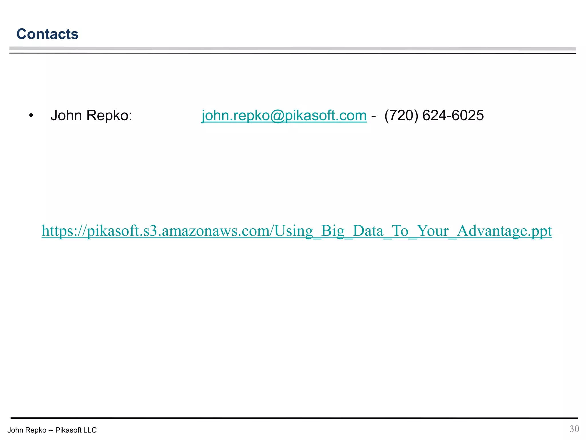 John Repko -- Pikasoft LLC
• John Repko: john.repko@pikasoft.com - (720) 624-6025
30
Contacts
https://pikasoft.s3.amazonaws.com/Using_Big_Data_To_Your_Advantage.ppt
 