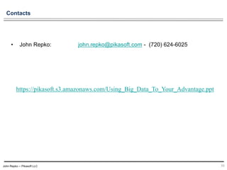 John Repko -- Pikasoft LLC
• John Repko: john.repko@pikasoft.com - (720) 624-6025
30
Contacts
https://pikasoft.s3.amazonaws.com/Using_Big_Data_To_Your_Advantage.ppt
 