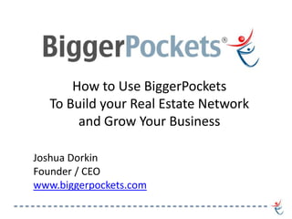 How to Use BiggerPockets
   To Build your Real Estate Network
        and Grow Your Business

Joshua Dorkin
Founder / CEO
www.biggerpockets.com
 