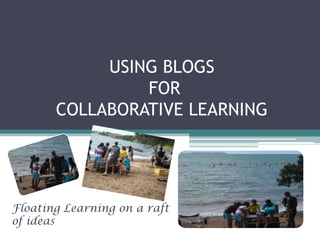 USING BLOGS FOR COLLABORATIVE LEARNING Floating Learning on a raft of ideas 
