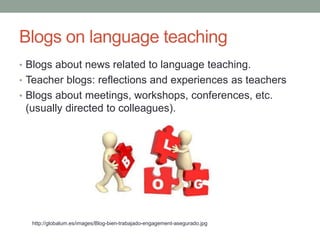 Blogs on language teaching
• Blogs about news related to language teaching.
• Teacher blogs: reflections and experiences as teachers
• Blogs about meetings, workshops, conferences, etc.
(usually directed to colleagues).
http://globalum.es/images/Blog-bien-trabajado-engagement-asegurado.jpg
 