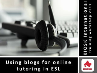 KIOSK International Training workshop 2011 Using blogs for online tutoring in ESL 