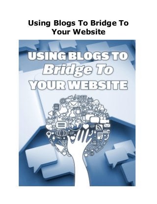 Using Blogs To Bridge To
Your Website
 