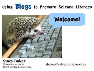 Using     Blogs            to Promote Science Literacy

                                     Welcome!
                                     Welcome




Stacy Baker
November 21, 2008               sbaker@calvertonschool.org
NSTA Portland Conference
 