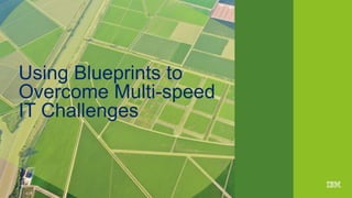 1IBM
_
Chapter
Opening
September 16, 2015Presentation Title
Using Blueprints to
Overcome Multi-speed
IT Challenges
 