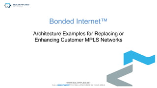 Bonded Internet™
Architecture Examples for Replacing or
Enhancing Customer MPLS Networks
WWW.MULTAPPLIED.NET
CALL 866-578-6957 TO FIND A PROVIDER IN YOUR AREA
 