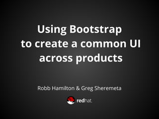 Using Bootstrap 
to create a common UI 
across products 
Robb Hamilton & Greg Sheremeta 
 