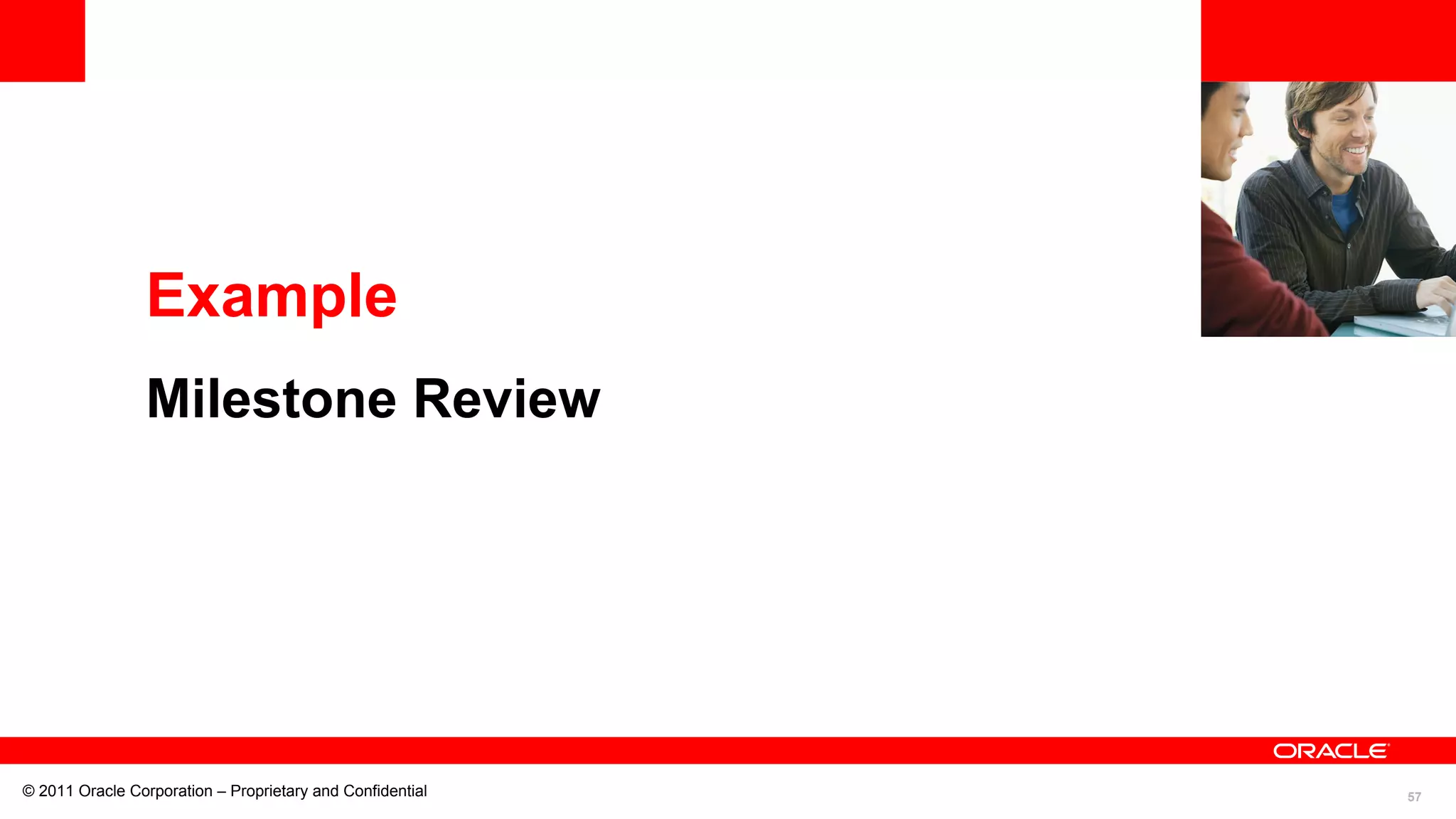 57© 2011 Oracle Corporation – Proprietary and Confidential
Example
Milestone Review
 
