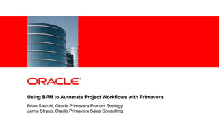 <Insert Picture Here>
Using BPM to Automate Project Workflows with Primavera
Brian Saldutti, Oracle Primavera Product Strategy
Jamie Straub, Oracle Primavera Sales Consulting
 