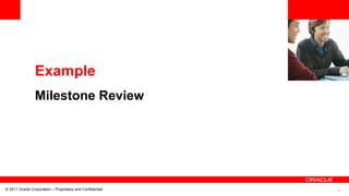 57© 2011 Oracle Corporation – Proprietary and Confidential
Example
Milestone Review
 