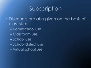 Subscription
• Discounts are also given on the basis of
  class size:
  – Homeschool use
  – Classroom use
  – School use
  – School district use
  – Virtual school use
 