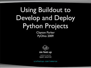 Using Buildout to
Develop and Deploy
 Python Projects
        Clayton Parker
         PyOhio 2009




              nowhere to go but
             open source
     s ix fe e tup . co m / i mm e rs e
 