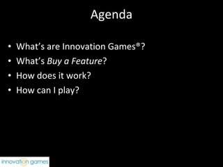 Agenda What’s are Innovation Games®? What’s  Buy a Feature ? How does it work? How can I play? 