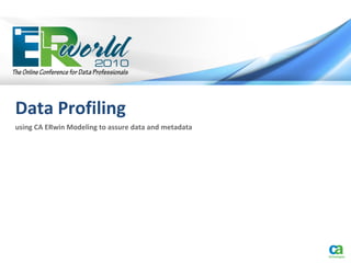 Data Profiling
using CA ERwin Modeling to assure data and metadata
 