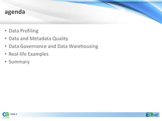 agenda

•   Data Profiling
•   Data and Metadata Quality
•   Data Governance and Data Warehousing
•   Real-life Examples
•   Summary




    PAGE 4
 
