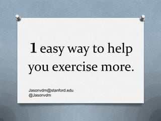 1 easy way to help
you exercise more.
Jasonvdm@stanford.edu
@Jasonvdmerwe
 