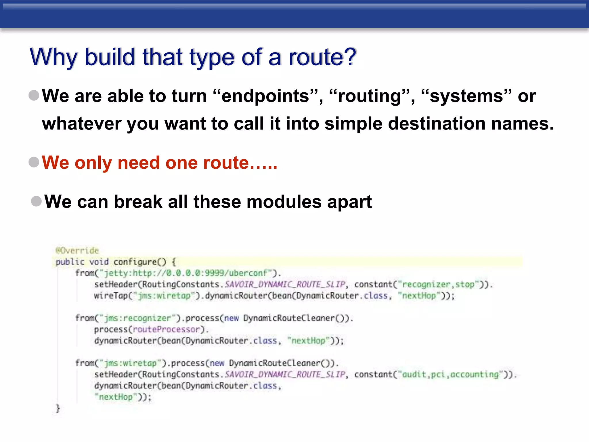 Why build that type of a route? 
We are able to turn “endpoints”, “routing”, “systems” or 
whatever you want to call it into simple destination names. 
We only need one route….. 
We can break all these modules apart 
 
