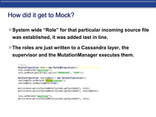 How did it get to Mock? 
System wide “Role” for that particular incoming source file 
was established, it was added last in line. 
The roles are just written to a Cassandra layer, the 
supervisor and the MutationManager executes them. 
 