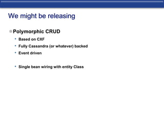 We might be releasing 
Polymorphic CRUD 
• Based on CXF 
• Fully Cassandra (or whatever) backed 
• Event driven 
• Single bean wiring with entity Class 
 