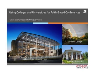 ì	
  Using	
  Colleges	
  and	
  Universities	
  for	
  Faith-­‐Based	
  Conferences	
  
Chuck	
  Salem,	
  President	
  of	
  Unique	
  Venues 	
  	
  
	
  
	
  
University	
  of	
  California,	
  Davis	
  
Stonehill	
  College	
  
Furman	
  University	
  
 