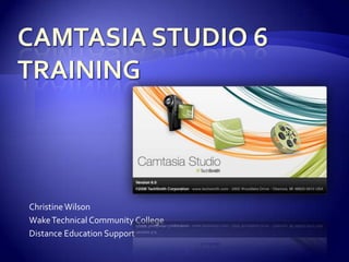 Camtasia Studio 6 Training Christine Wilson Wake Technical Community College Distance Education Support 